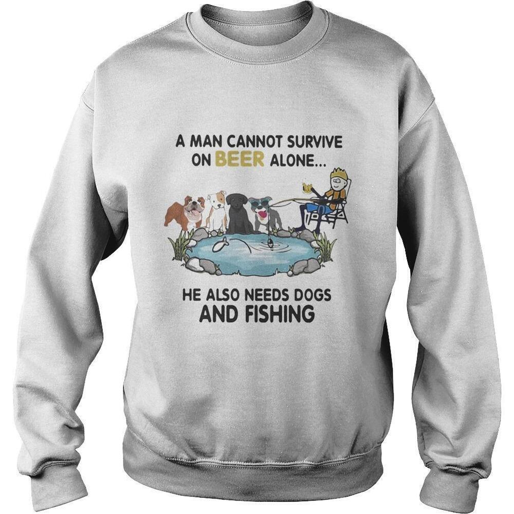 A Man Cannot Survive On Beer Alone He Also Needs Dogs And Fishing Sweatshirt